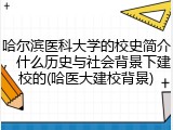 哈尔滨医科大学的校史简介，什么历史与社会背景下建校的(哈医大建校背景)