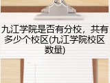九江学院是否有分校，共有多少个校区(九江学院校区数量)