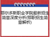 鄂尔多斯职业学院最新招生简章深度分析(鄂职招生简章解析)