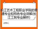 长江艺术工程职业学院的普通专业和特色专业详解(长江工院专业解析)