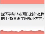 普洱学院毕业可以找什么样的工作(普洱学院就业方向)