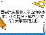 西安汽车职业大学占地多少亩，什么情况下成立(西安汽车大学面积校史)