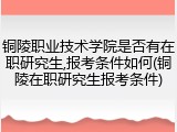 铜陵职业技术学院是否有在职研究生,报考条件如何(铜陵在职研究生报考条件)