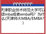 天津职业技术师范大学可以读mba或者emba吗？为什么(天津师大MBA/EMBA？)