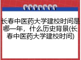 长春中医药大学建校时间是哪一年，什么历史背景(长春中医药大学建校时间)