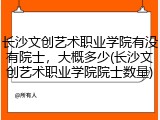 长沙文创艺术职业学院有没有院士，大概多少(长沙文创艺术职业学院院士数量)