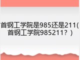 首钢工学院是985还是211(首钢工学院985211？)