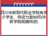 四川华新现代职业学院有多少学生，师资力量如何(华新学院规模师资)