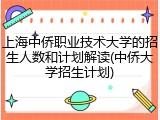上海中侨职业技术大学的招生人数和计划解读(中侨大学招生计划)