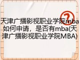 天津广播影视职业学院mba如何申请，是否有mba(天津广播影视职业学院MBA)