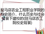 驻马店农业工程职业学院的校史简介，什么历史与社会背景下建校的(驻马店农工院校史背景)