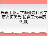 长春工业大学毕业是什么学历有何优势(长春工大学历优势)