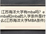江苏海洋大学有mba吗？emba和mba的入学条件是什么(江苏海洋大学MBA条件)