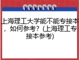 上海理工大学能不能专接本，如何参考？(上海理工专接本参考)