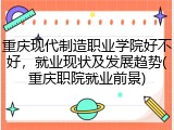 重庆现代制造职业学院好不好，就业现状及发展趋势(重庆职院就业前景)
