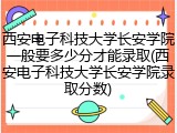 西安电子科技大学长安学院一般要多少分才能录取(西安电子科技大学长安学院录取分数)