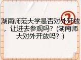 湖南师范大学是否对外开放，让进去参观吗？(湖南师大对外开放吗？)