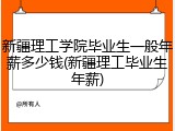 新疆理工学院毕业生一般年薪多少钱(新疆理工毕业生年薪)