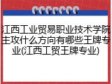 江西工业贸易职业技术学院主攻什么方向有哪些王牌专业(江西工贸王牌专业)
