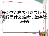 长治学院自考可以去读吗，流程是什么(自考长治学院流程)
