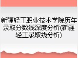 新疆轻工职业技术学院历年录取分数线深度分析(新疆轻工录取线分析)