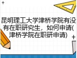 昆明理工大学津桥学院有没有在职研究生，如何申请(津桥学院在职研申请)