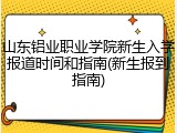 山东铝业职业学院新生入学报道时间和指南(新生报到指南)
