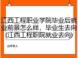 江西工程职业学院毕业后就业前景怎么样，毕业生去向(江西工程职院就业去向)