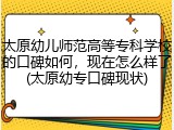 太原幼儿师范高等专科学校的口碑如何，现在怎么样了(太原幼专口碑现状)