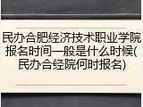 民办合肥经济技术职业学院报名时间一般是什么时候(民办合经院何时报名)