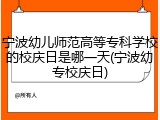 宁波幼儿师范高等专科学校的校庆日是哪一天(宁波幼专校庆日)