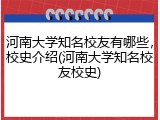 河南大学知名校友有哪些，校史介绍(河南大学知名校友校史)