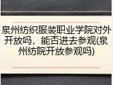 泉州纺织服装职业学院对外开放吗，能否进去参观(泉州纺院开放参观吗)