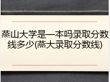 燕山大学是一本吗录取分数线多少(燕大录取分数线)