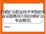 白银矿冶职业技术学院的专业设置概况介绍(白银矿冶专业概览)
