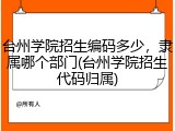 台州学院招生编码多少，隶属哪个部门(台州学院招生代码归属)