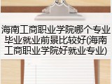 海南工商职业学院哪个专业毕业就业前景比较好(海南工商职业学院好就业专业)