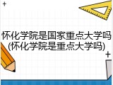 怀化学院是国家重点大学吗(怀化学院是重点大学吗)