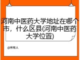 河南中医药大学地址在哪个市，什么区县(河南中医药大学位置)