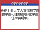 长春工业大学人文信息学院的学费和住宿费明细(学费住宿费明细)