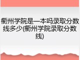 衢州学院是一本吗录取分数线多少(衢州学院录取分数线)