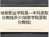 培黎职业学院是一本吗录取分数线多少(培黎学院录取分数线)