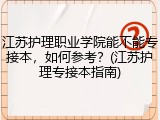 江苏护理职业学院能不能专接本，如何参考？(江苏护理专接本指南)