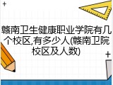赣南卫生健康职业学院有几个校区,有多少人(赣南卫院校区及人数)
