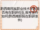 黔西南民族职业技术学院是否有在职研究生,报考条件如何(黔西南职院在职研条件)