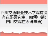 四川交通职业技术学院有没有在职研究生，如何申请(四川交院在职研申请)