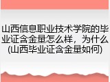 山西信息职业技术学院的毕业证含金量怎么样，为什么(山西毕业证含金量如何)