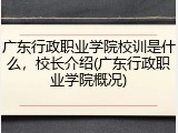 广东行政职业学院校训是什么，校长介绍(广东行政职业学院概况)