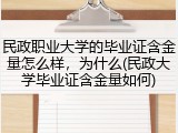 民政职业大学的毕业证含金量怎么样，为什么(民政大学毕业证含金量如何)