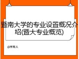 暨南大学的专业设置概况介绍(暨大专业概览)
